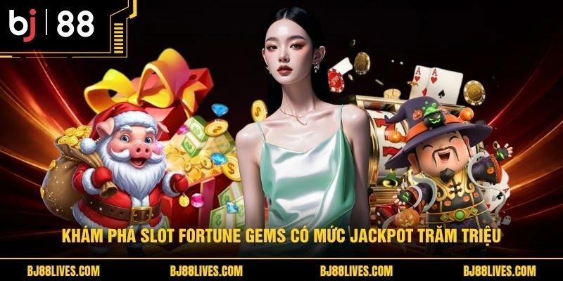 Khám phá slot Fortune Gems có mức Jackpot trăm triệu