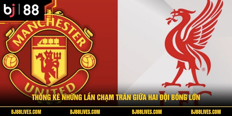 Thống kê những lần chạm trán giữa hai đội bóng lớn