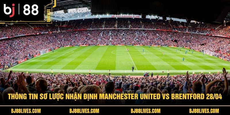 Thông tin sơ lược Nhận định Manchester United vs Brentford 28/04
