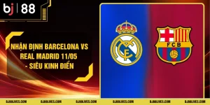 Nhận Định Barcelona Vs Real Madrid 11/05 - Siêu Kinh Điển